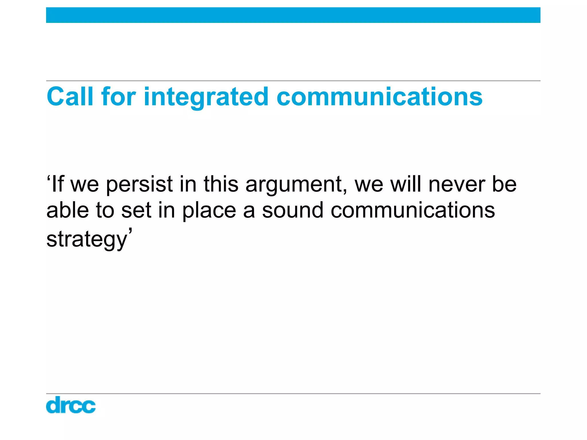 Call for integrated communications


„If we persist in this argument, we will never be
able to set in place a sound communications
strategy‟
 