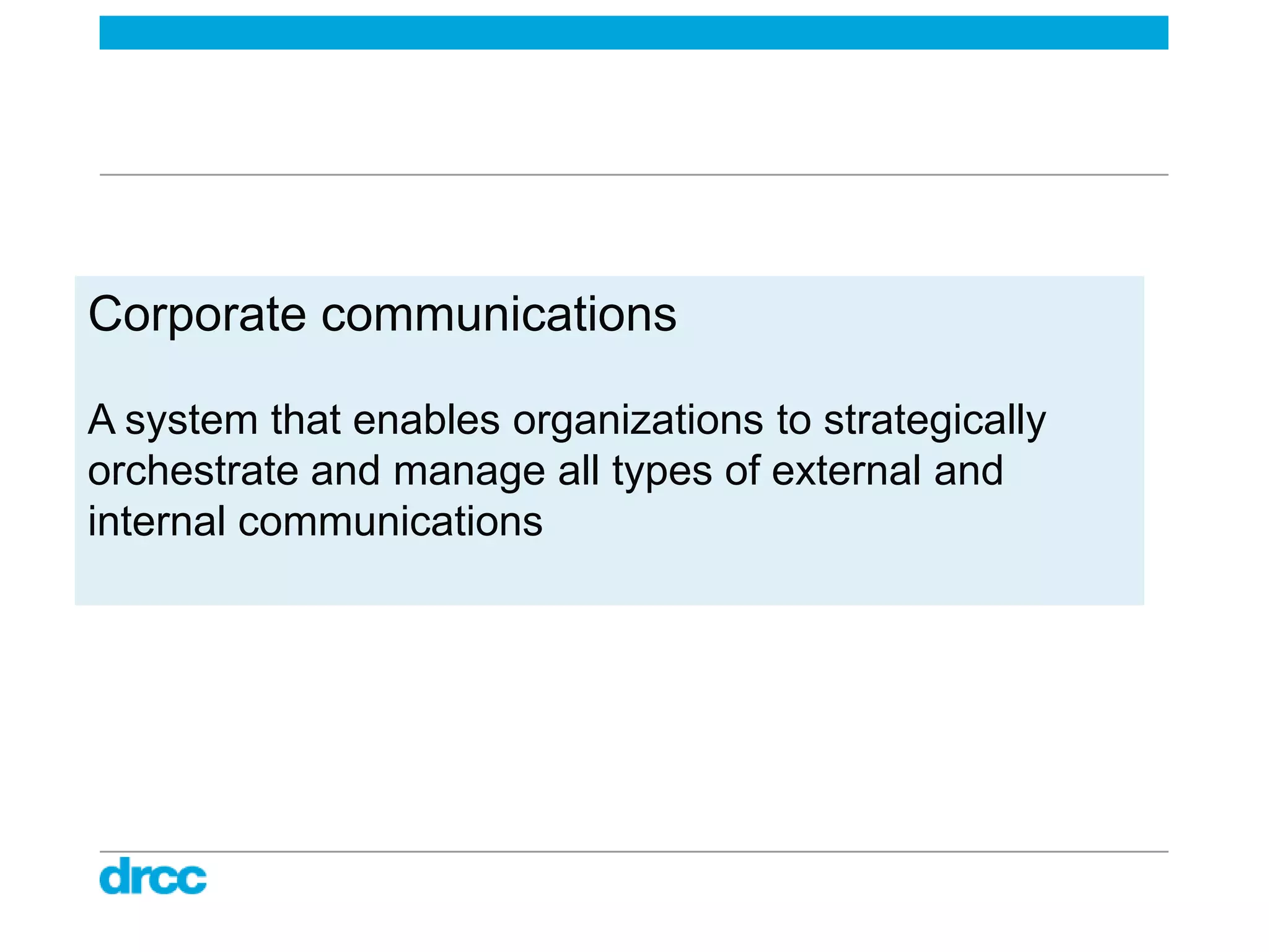 Corporate communications

A system that enables organizations to strategically
orchestrate and manage all types of external and
internal communications
 