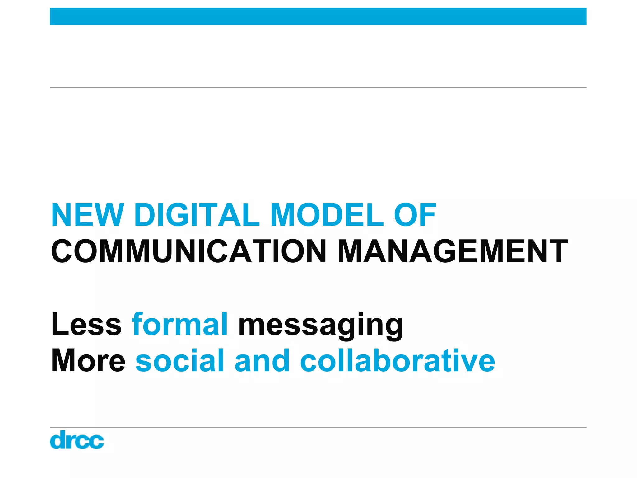 NEW DIGITAL MODEL OF
COMMUNICATION MANAGEMENT

Less formal messaging
More social and collaborative
 