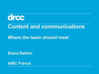 Content and communications
Where the twain should meet


Diana Railton

IABC France
 
