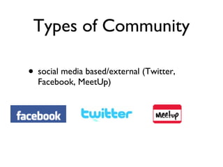 Types of Community <ul><li>social media based/external (Twitter, Facebook, MeetUp) </li></ul>