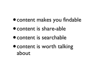 <ul><li>content makes you findable </li></ul><ul><li>content is share-able </li></ul><ul><li>content is searchable </li></...