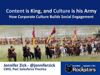 Content is King, and Culture is his Army 
How Corporate Culture Builds Social Engagement 
@JenniferZick 
Jennifer Zick - @jenniferzick 
CMO, PwC Salesforce Practice 
 