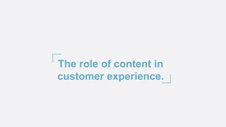 The role of content in
customer experience.
 