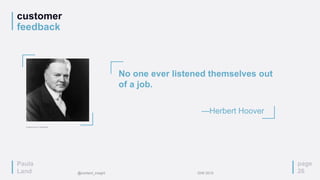 Paula
Land
customer
feedback
page
26
No one ever listened themselves out
of a job.
—Herbert Hoover
Image source: Wikipedia
@content_insight IDW 2015
 