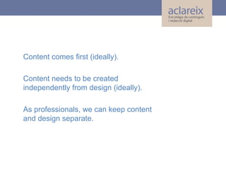 Content comes first (ideally).
Content needs to be created
independently from design (ideally).
As professionals, we can k...