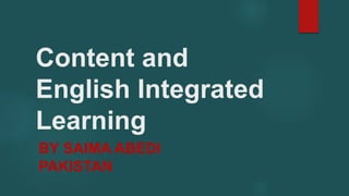 Content and
English Integrated
Learning
BY SAIMA ABEDI
PAKISTAN
 