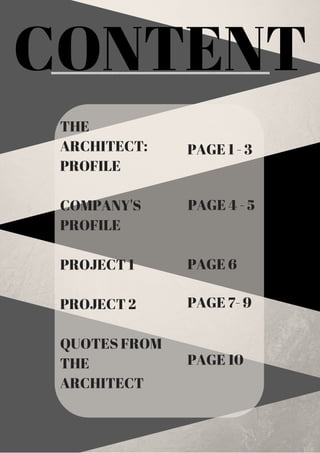 CONTENT
THE
ARCHITECT:
PROFILE
COMPANY'S
PROFILE
PROJECT 1
PROJECT 2
QUOTES FROM
THE
ARCHITECT
PAGE 1 - 3
PAGE 4 - 5
PAGE 6
PAGE 7- 9
PAGE 10
 