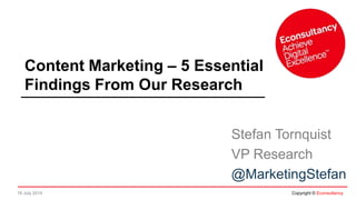 16 July 2014 Copyright © Econsultancy
Content Marketing – 5 Essential
Findings From Our Research
Stefan Tornquist
VP Research
@MarketingStefan
 