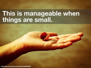 This is manageable when
  things are small.




www.ﬂickr.com/photos/subharnab/5548506834
 