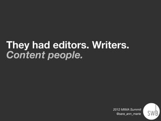They had editors. Writers.
Content people.




                      2012 MIMA Summit
                        @sara_ann_marie
 