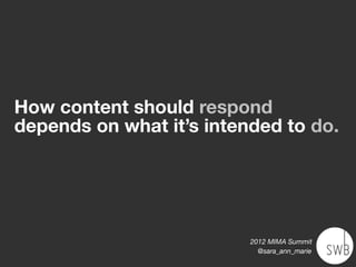 How content should respond
depends on what it’s intended to do.




                          2012 MIMA Summit
                            @sara_ann_marie
 
