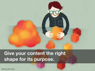 Give your content the right
   shape for its purpose.
By Eva-Lotta Lamm
 