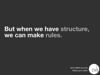 But when we have structure,
we can make rules.




                    2012 MIMA Summit
                      @sara_ann_marie
 
