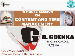 PATNA
IN HOUSE SESSION
ON
CONTENT AND TIME
MANAGEMENT
Date:-8th March2022
Resource Person-: Ms. Puja Gupta
 