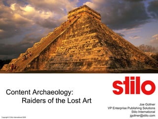Content Archaeology:
          Raiders of the Lost Art                             Joe Gollner
                                       VP Enterprise Publishing Solutions
                                                       Stilo International
                                                      jgollner@stilo.com
Copyright © Stilo International 2009
 