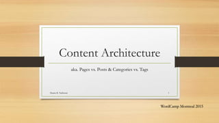 Content Architecture
aka. Pages vs. Posts & Categories vs. Tags
Shanta R. Nathwani 1
WordCamp Montreal 2015
 
