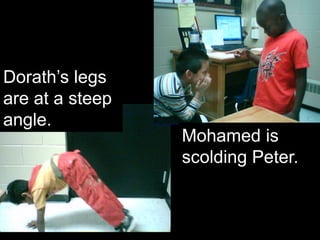 Dorath’s legs
are at a steep
angle.
                 Mohamed is
                 scolding Peter.
 