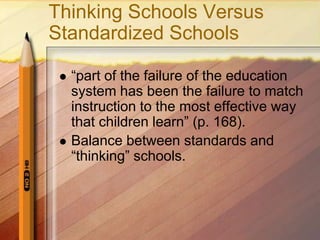 Thinking Schools Versus
Standardized Schools

    “part of the failure of the education
     system has been the failure to match
     instruction to the most effective way
     that children learn” (p. 168).
    Balance between standards and
     “thinking” schools.
 