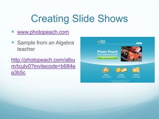 Creating Slide Shows
 www.photopeach.com
 Sample from an Algebra
  teacher

http://photopeach.com/albu
m/tculv0?invitecode=b684e
a3b5c
 