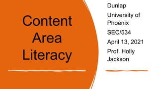 Content
Area
Literacy
Dunlap
University of
Phoenix
SEC/534
April 13, 2021
Prof. Holly
Jackson
 