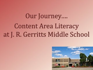 Our Journey…. Content Area Literacy              at J. R. Gerritts Middle School 