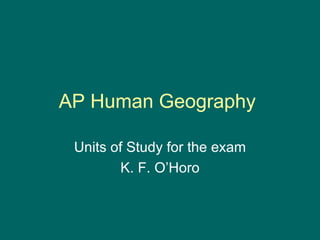 AP Human Geography  Units of Study for the exam K. F. O’Horo 