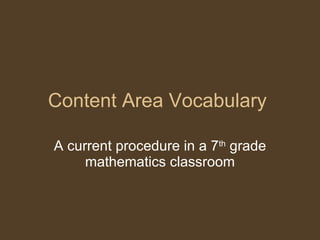 Content Area Vocabulary A current procedure in a 7 th  grade mathematics classroom 