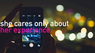 she cares only about  
her experience
 