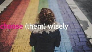 choose (them) wisely
 