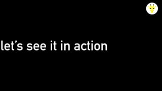 let’s see it in action
 