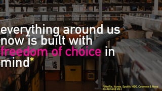 everything around us
now is built with
freedom of choice in
mind*
*(Netflix, itunes, Spotify, HBO, Cosmote & Nova
on demand etc.)
 