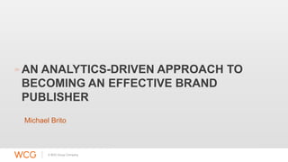 AN ANALYTICS-DRIVEN APPROACH TO 
BECOMING AN EFFECTIVE BRAND 
PUBLISHER 
Michael Brito 
 