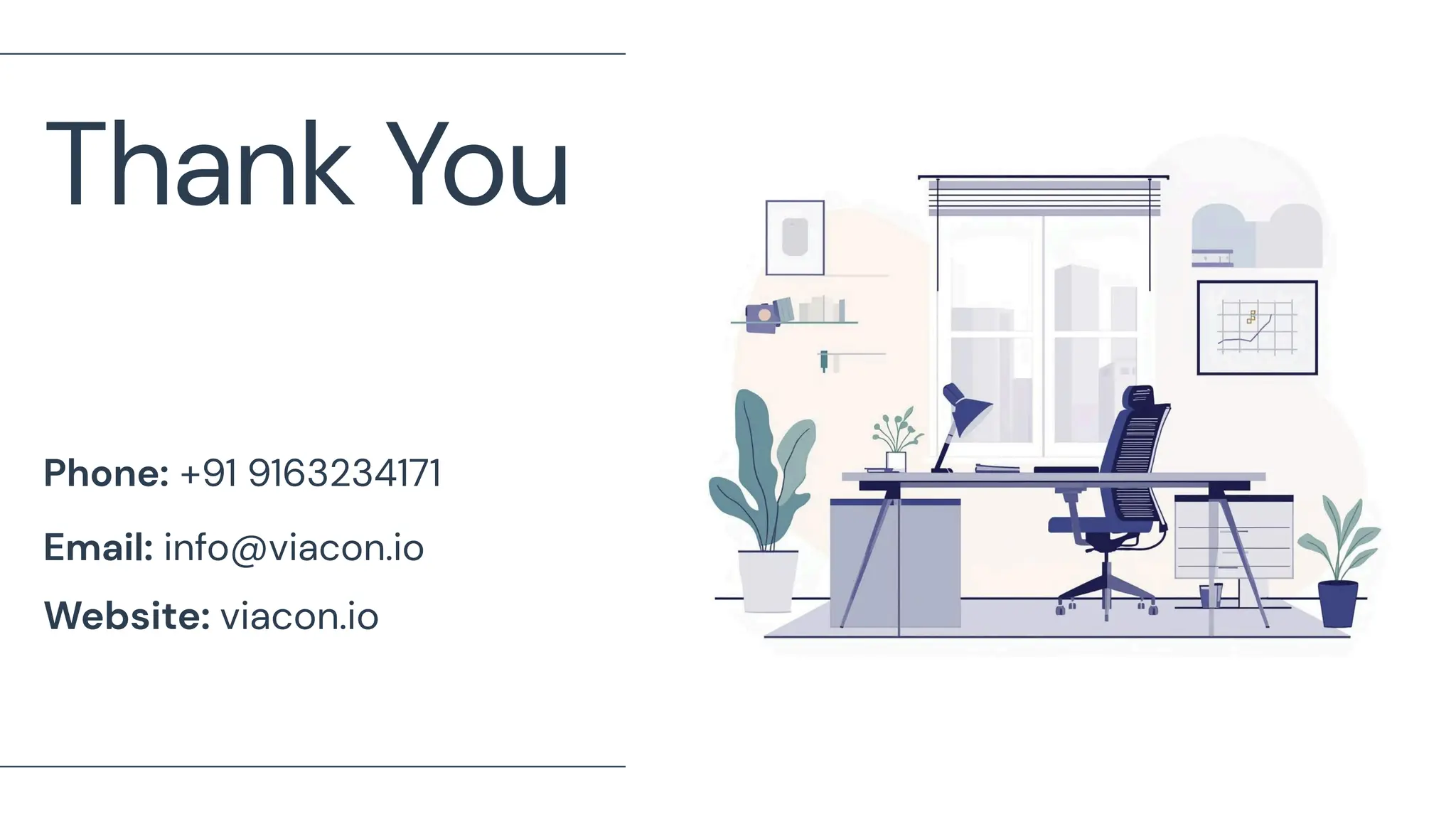 Thank You
Phone: +91 9163234171
Email: info@viacon.io
Website: viacon.io
 