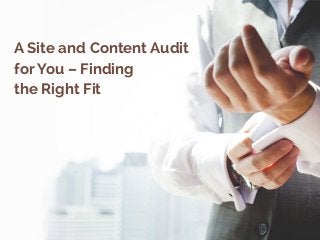 A Site and Content Audit  
for You – Finding  
the Right Fit
 