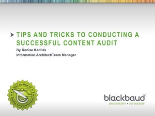 8/29/2016 Footer 1
TIPS AND TRICKS TO CONDUCTING A
SUCCESSFUL CONTENT AUDIT
By Denise Kadilak
Information Architect/Team Manager
 
