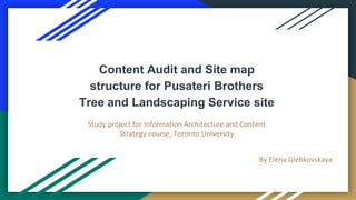 Content Audit and Site map
structure for Pusateri Brothers
Tree and Landscaping Service site
Study project for Information Architecture and Content
Strategy course, Toronto University
By Elena Glebkovskaya
 