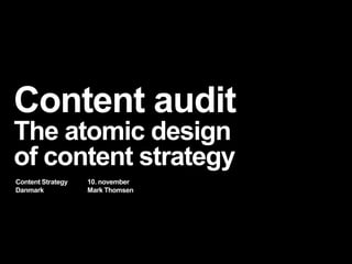 Content audit
The atomic design
of content strategy
Content Strategy
Danmark
10. november
Mark Thomsen
 