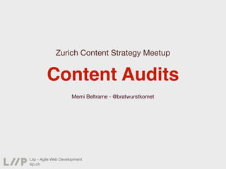 Zurich Content Strategy Meetup


         Content Audits
                      Memi Beltrame - @bratwurstkomet




Liip - Agile Web Development
liip.ch
 