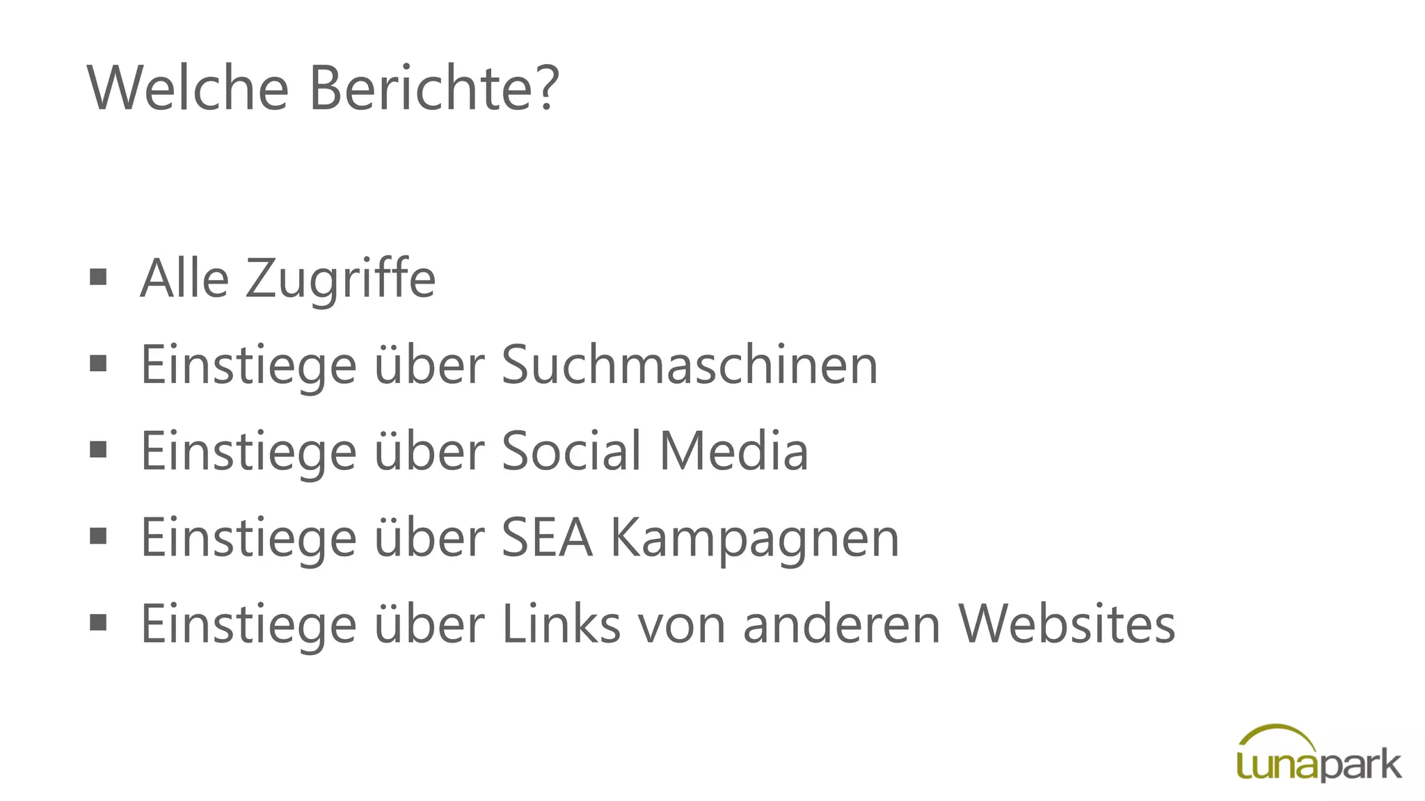 Welche Berichte?
 Alle Zugriffe
 Einstiege über Suchmaschinen
 Einstiege über Social Media
 Einstiege über SEA Kampagnen
 Einstiege über Links von anderen Websites
 