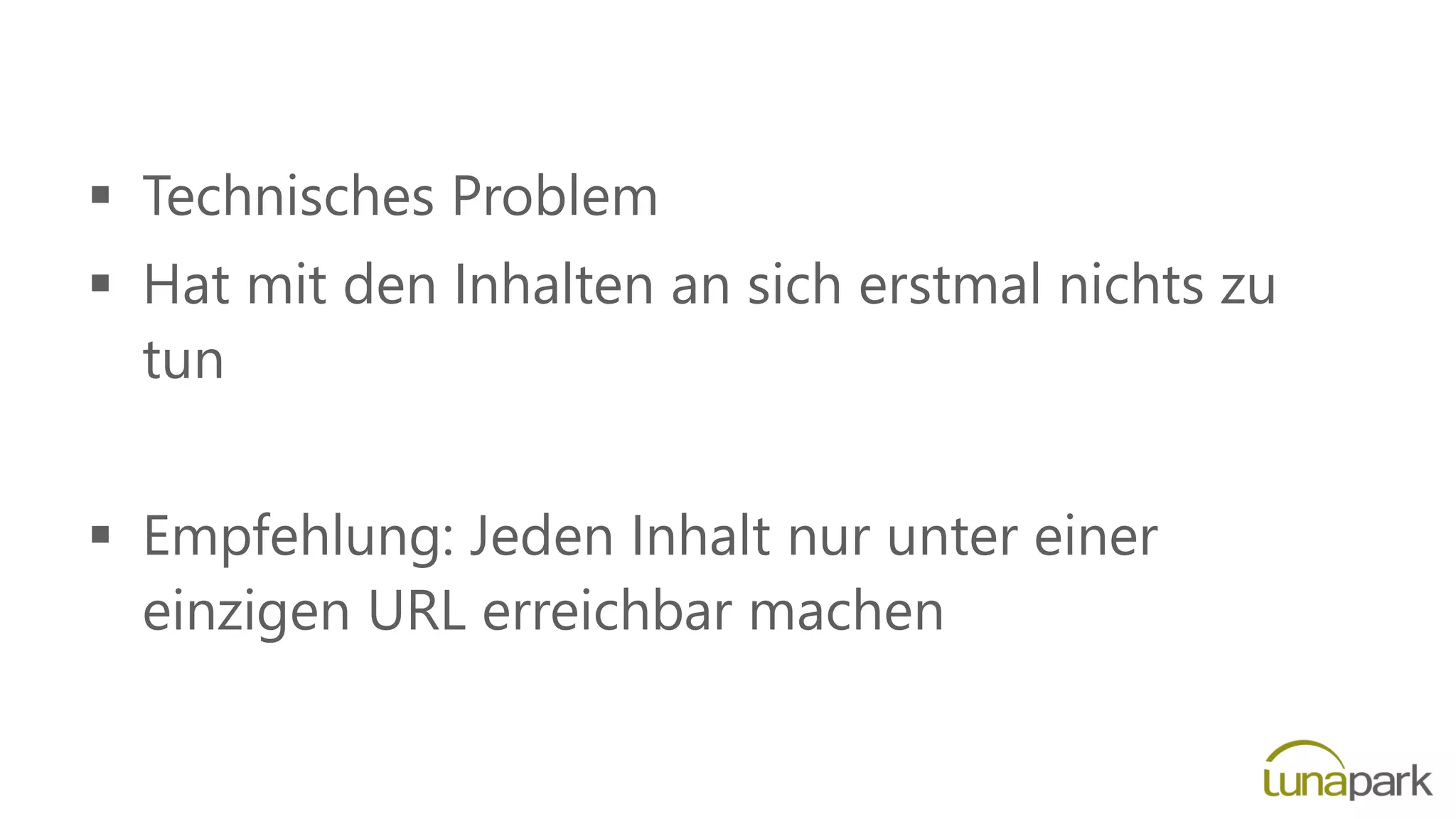  Technisches Problem
 Hat mit den Inhalten an sich erstmal nichts zu
tun
 Empfehlung: Jeden Inhalt nur unter einer
einzigen URL erreichbar machen
 