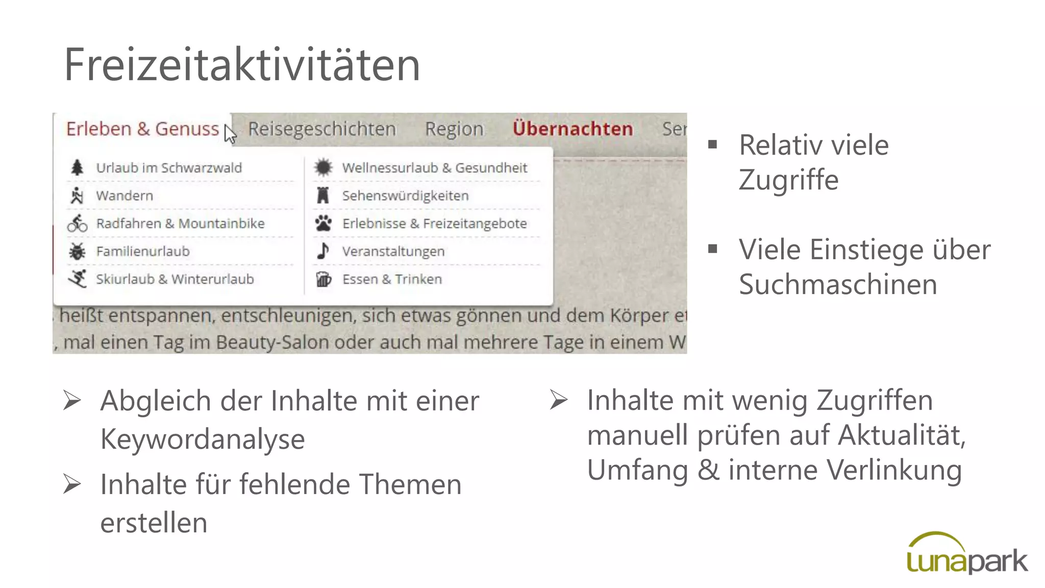 Freizeitaktivitäten
 Inhalte mit wenig Zugriffen
manuell prüfen auf Aktualität,
Umfang & interne Verlinkung
 Abgleich der Inhalte mit einer
Keywordanalyse
 Inhalte für fehlende Themen
erstellen
 Relativ viele
Zugriffe
 Viele Einstiege über
Suchmaschinen
 