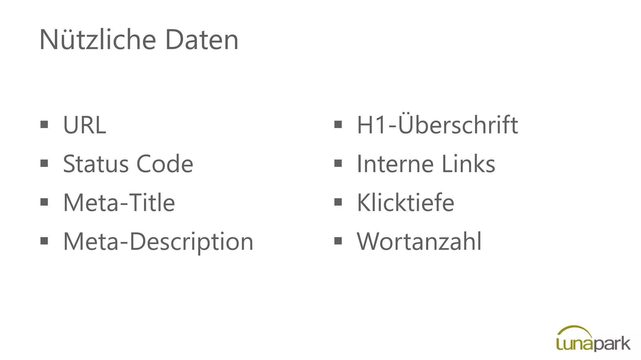 Nützliche Daten
 URL
 Status Code
 Meta-Title
 Meta-Description
 H1-Überschrift
 Interne Links
 Klicktiefe
 Wortanzahl
 