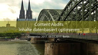 Content Audits
Inhalte datenbasiert optimieren
Contentixx 2017, 09.03.2017, Berlin
 