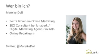 Wer bin ich?
Mareike Doll
• Seit 5 Jahren im Online Marketing
• SEO Consultant bei lunapark /
Digital Marketing Agentur in...