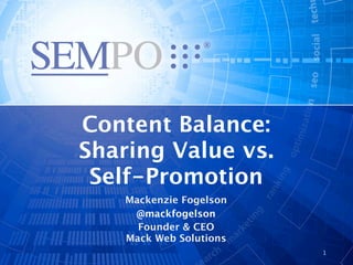 Content Balance:
Sharing Value vs.
 Self-Promotion
    Mackenzie Fogelson
     @mackfogelson
      Founder & CEO
    Mack Web Solutions
                         1
 