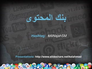 ‫المحتوى‬ ‫بنك‬
Hashtag: #AlNajahSM
Presentations: http://www.slideshare.net/kelahmad
 