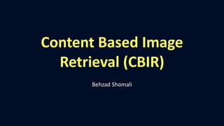 Content Based Image
Retrieval (CBIR)
Behzad Shomali