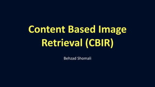 Content Based Image
Retrieval (CBIR)
Behzad Shomali
 