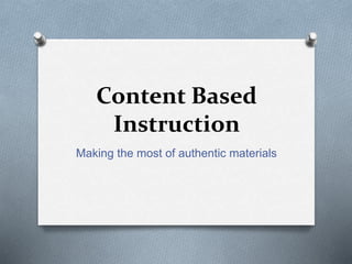 Content Based
Instruction
Making the most of authentic materials
 